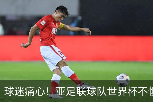 球迷痛心！亚足联球队世界杯不惧欧洲强敌 国足都赢不了泰国